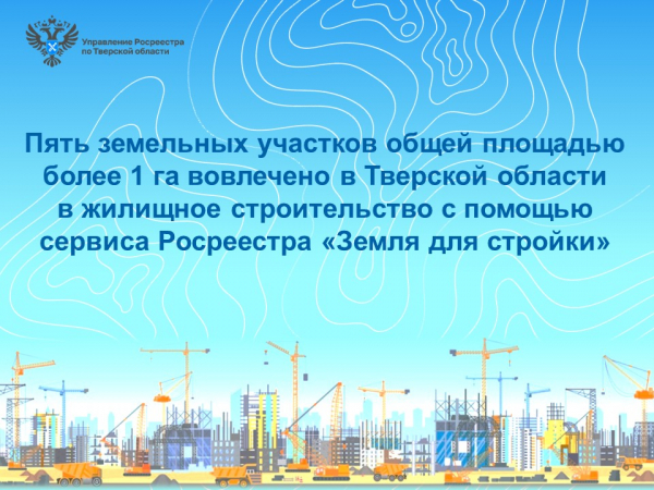 Пять земельных участков общей площадью более 1 га вовлечено в Тверской области в жилищное строительство с помощью сервиса Росреестра «Земля для стройки»