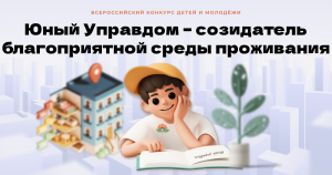 Конкурс детей и молодёжи «Юный Управдом – созидатель благоприятной среды проживания»