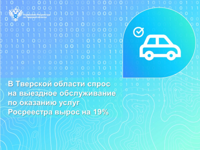 В Тверской области спрос на выездное обслуживание по оказанию услуг Росреестра вырос на 19%