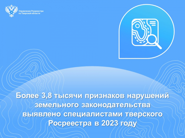 Более 3,8 тысячи признаков нарушений земельного законодательства выявлено специалистами тверского Росреестра в 2023 году