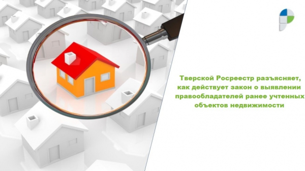 Тверской Росреестр разъясняет, как действует закон о выявлении правообладателей ранее учтенных объектов недвижимости