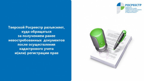 Тверской Росреестр разъясняет, куда обращаться за получением ранее невостребованных  документов после осуществления кадастрового учета и(или) регистрации прав