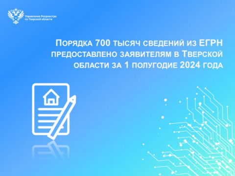 Порядка 700 тысяч сведений из ЕГРН предоставлено заявителям в Тверской области за 1 полугодие 2024 года