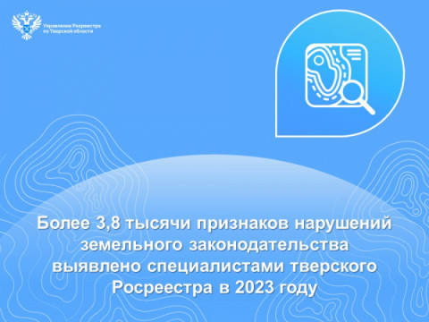 Более 3,8 тысячи признаков нарушений земельного законодательства выявлено специалистами тверского Росреестра в 2023 году