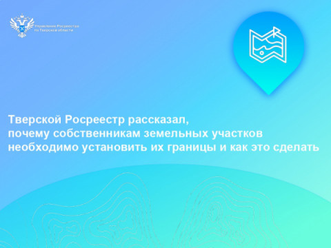 Тверской Росреестр рассказал, почему собственникам земельных участков необходимо установить их границы и как это сделать