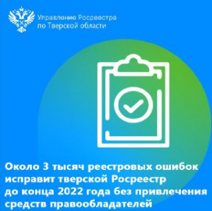 Около 3 тысяч реестровых ошибок исправит тверской Росреестр до конца 2022 года без привлечения средств правообладателей